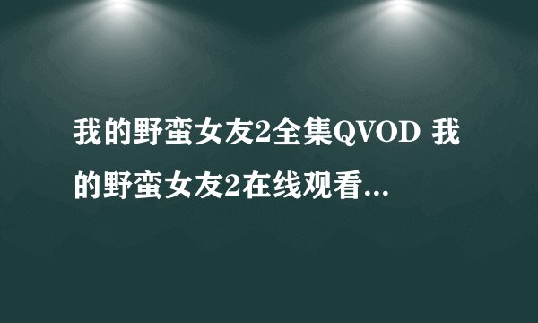 我的野蛮女友2全集QVOD 我的野蛮女友2在线观看DVD 电影我的野蛮女友2下载