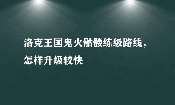 洛克王国鬼火骷髅练级路线，怎样升级较快