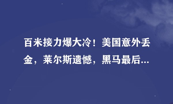 百米接力爆大冷！美国意外丢金，莱尔斯遗憾，黑马最后一棒逆转
