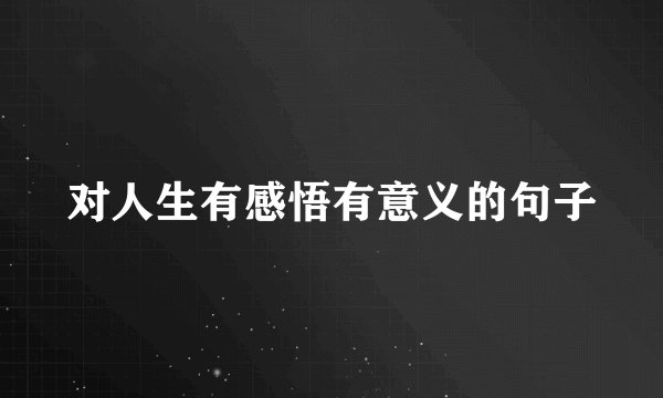 对人生有感悟有意义的句子