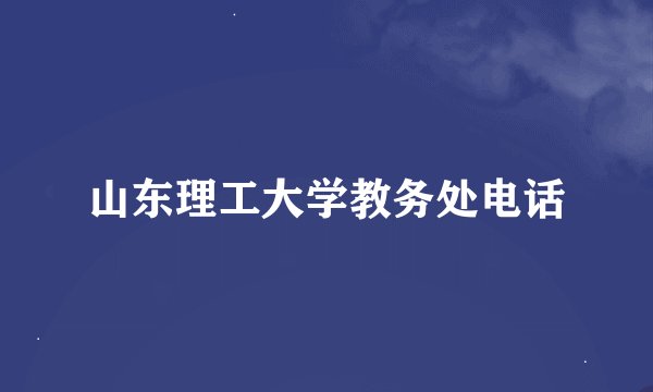 山东理工大学教务处电话