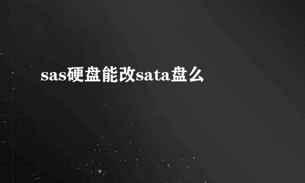 sas硬盘能改sata盘么