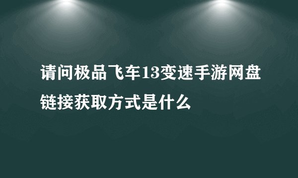 请问极品飞车13变速手游网盘链接获取方式是什么