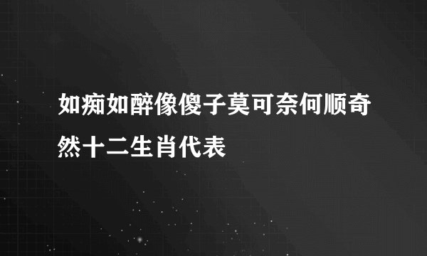 如痴如醉像傻子莫可奈何顺奇然十二生肖代表