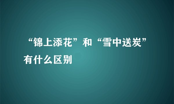 “锦上添花”和“雪中送炭”有什么区别