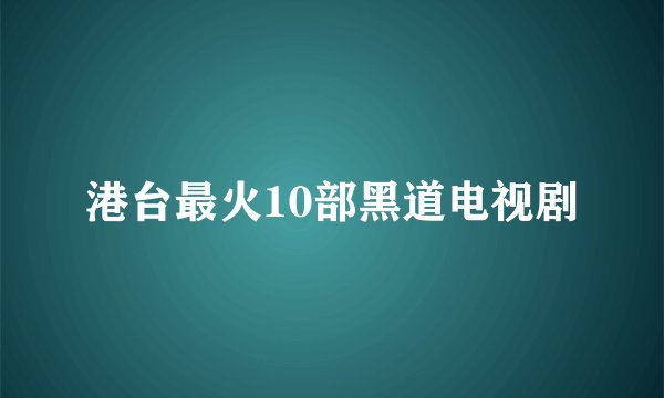 港台最火10部黑道电视剧