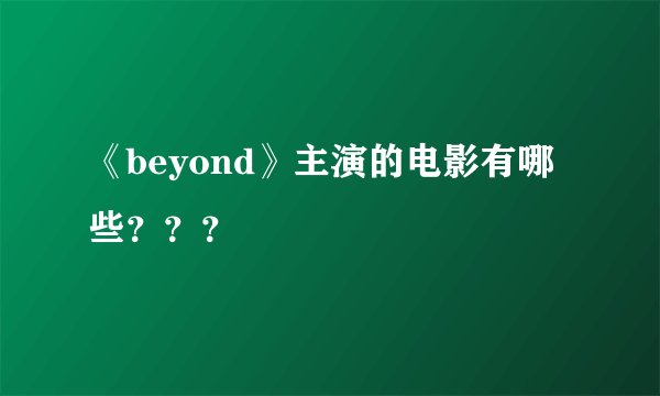 《beyond》主演的电影有哪些？？？