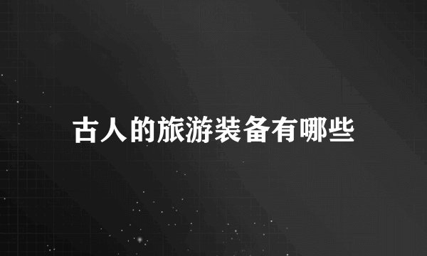古人的旅游装备有哪些