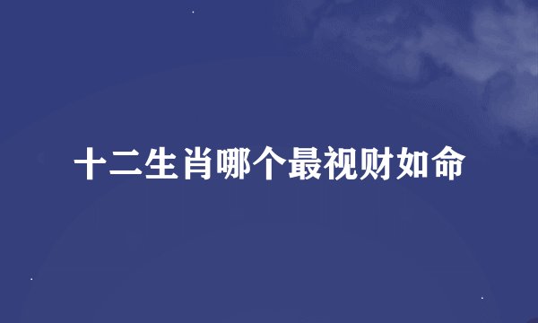 十二生肖哪个最视财如命