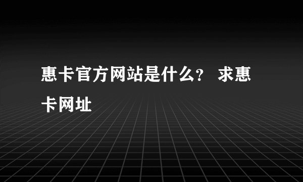 惠卡官方网站是什么？ 求惠卡网址