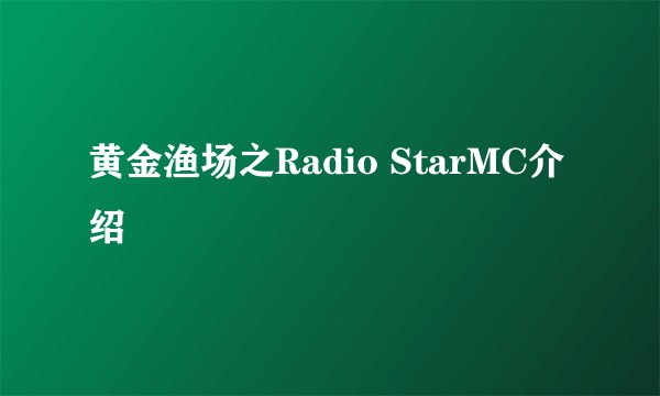 黄金渔场之Radio StarMC介绍