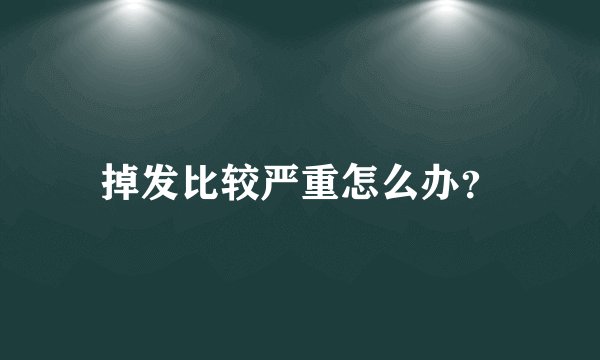 掉发比较严重怎么办？