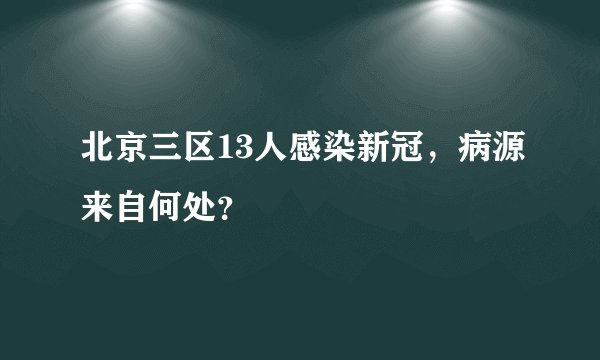 北京三区13人感染新冠，病源来自何处？