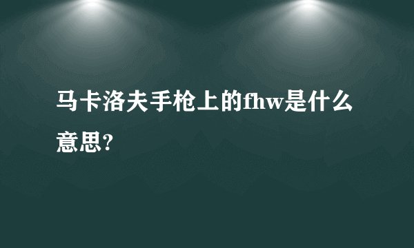 马卡洛夫手枪上的fhw是什么意思?