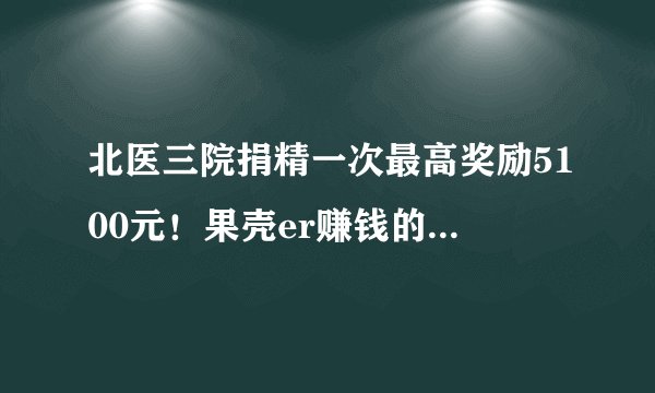 北医三院捐精一次最高奖励5100元！果壳er赚钱的机会来了，快看看你行不行？