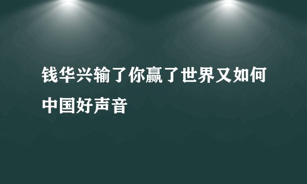 钱华兴输了你赢了世界又如何中国好声音