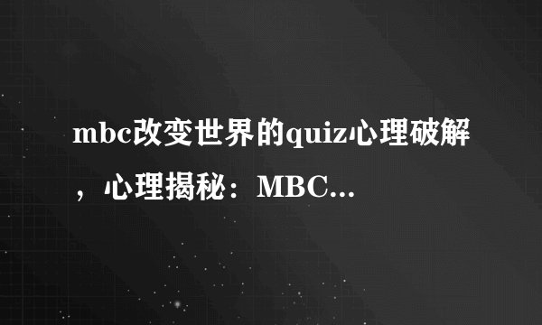 mbc改变世界的quiz心理破解，心理揭秘：MBC的改变世界问答挑战