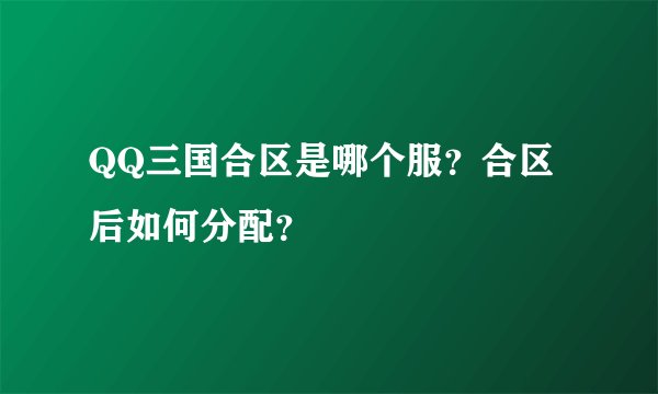 QQ三国合区是哪个服？合区后如何分配？