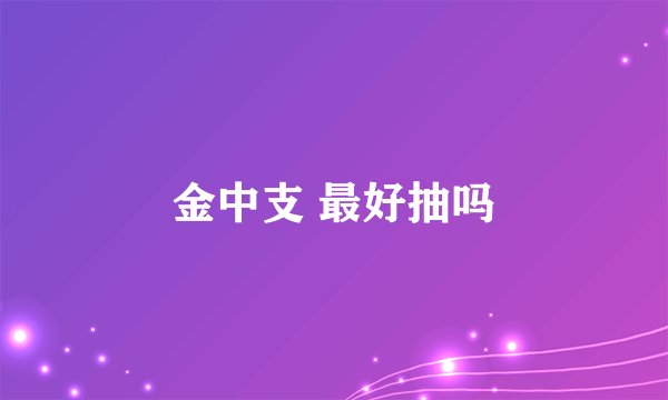 金中支 最好抽吗