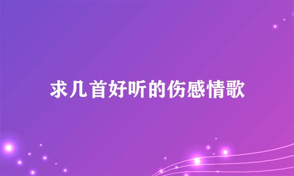 求几首好听的伤感情歌