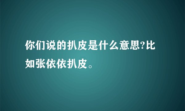 你们说的扒皮是什么意思?比如张依依扒皮。