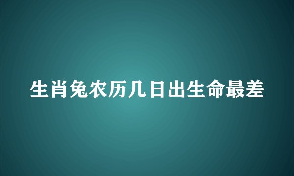 生肖兔农历几日出生命最差