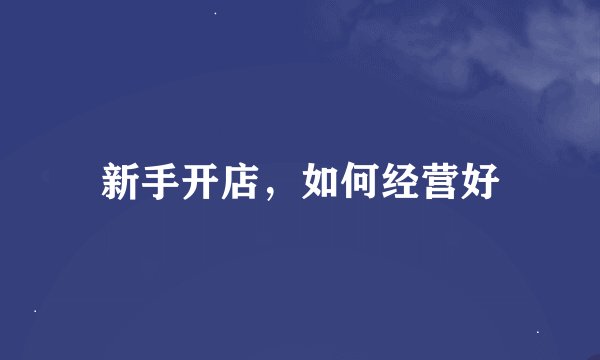 新手开店，如何经营好