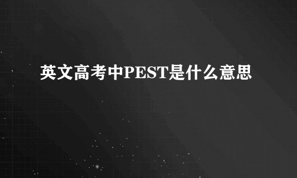 英文高考中PEST是什么意思