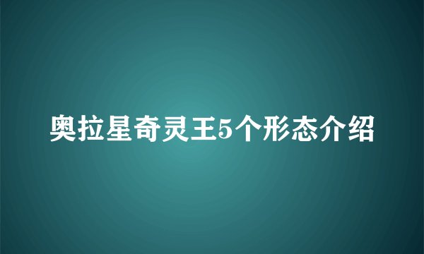 奥拉星奇灵王5个形态介绍