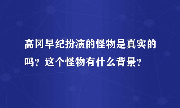 高冈早纪扮演的怪物是真实的吗？这个怪物有什么背景？