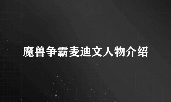 魔兽争霸麦迪文人物介绍
