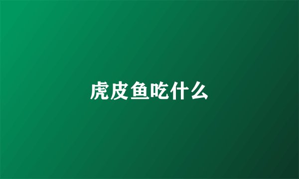 虎皮鱼吃什么