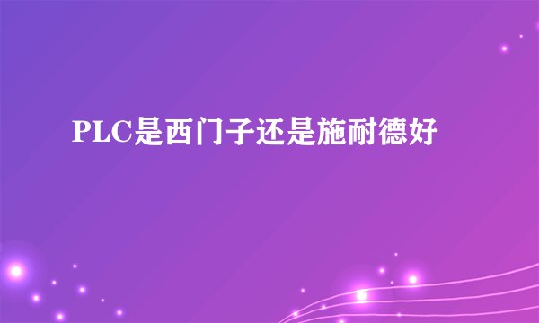 PLC是西门子还是施耐德好