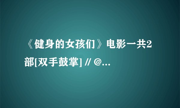 《健身的女孩们》电影一共2部[双手鼓掌] // @寻此侯姓一远亲: 啥名字
