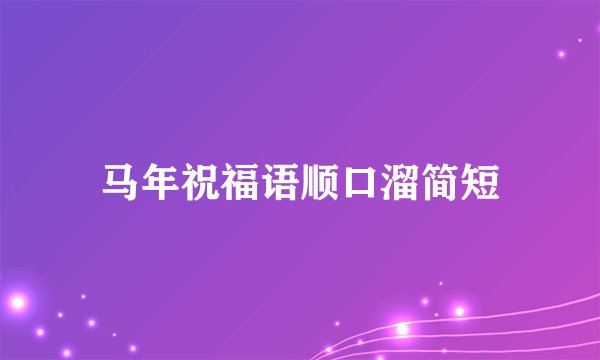 马年祝福语顺口溜简短
