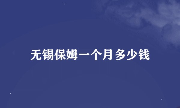 无锡保姆一个月多少钱