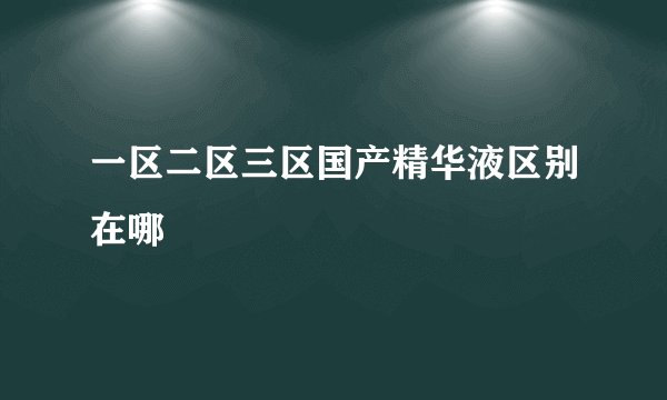 一区二区三区国产精华液区别在哪