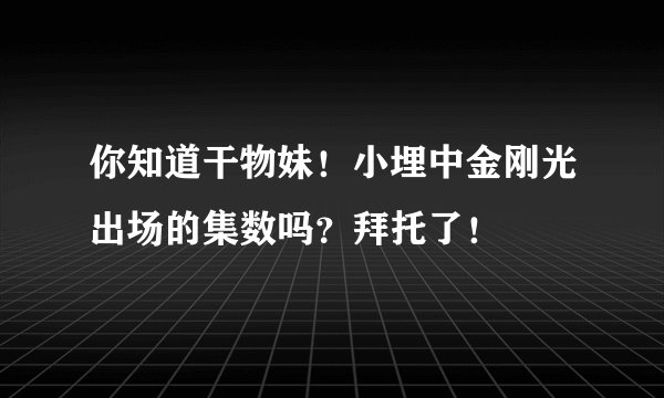 你知道干物妹！小埋中金刚光出场的集数吗？拜托了！
