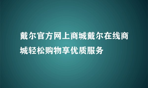 戴尔官方网上商城戴尔在线商城轻松购物享优质服务