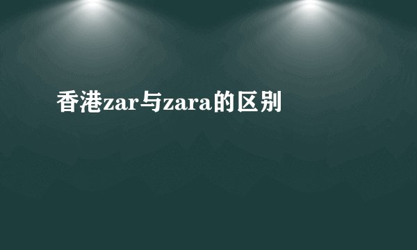 香港zar与zara的区别
