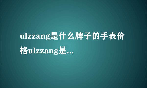ulzzang是什么牌子的手表价格ulzzang是什么牌子