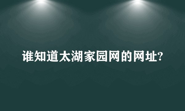 谁知道太湖家园网的网址?