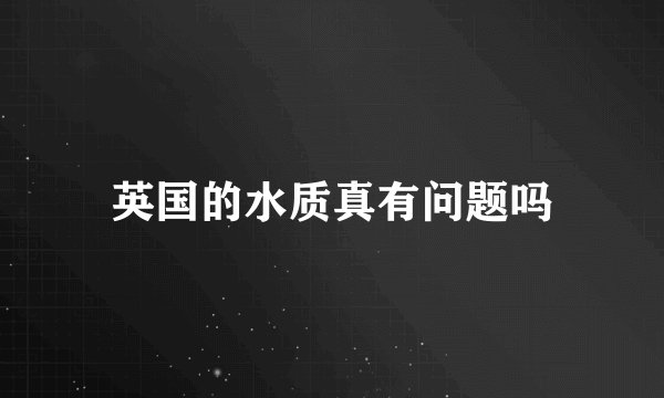 英国的水质真有问题吗
