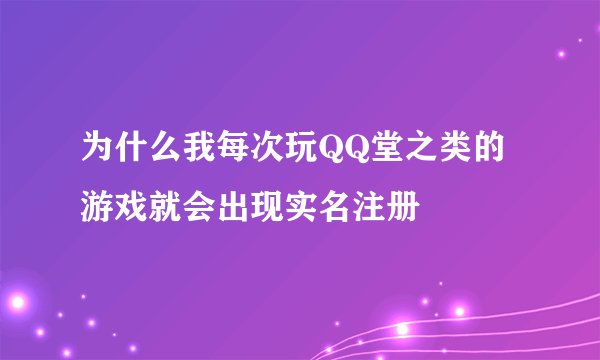 为什么我每次玩QQ堂之类的游戏就会出现实名注册