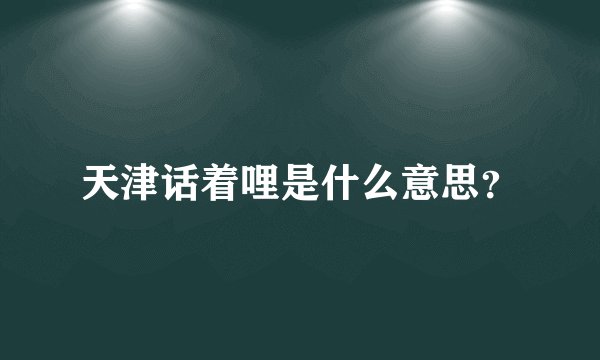天津话着哩是什么意思？