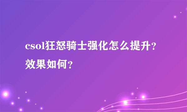 csol狂怒骑士强化怎么提升？效果如何？