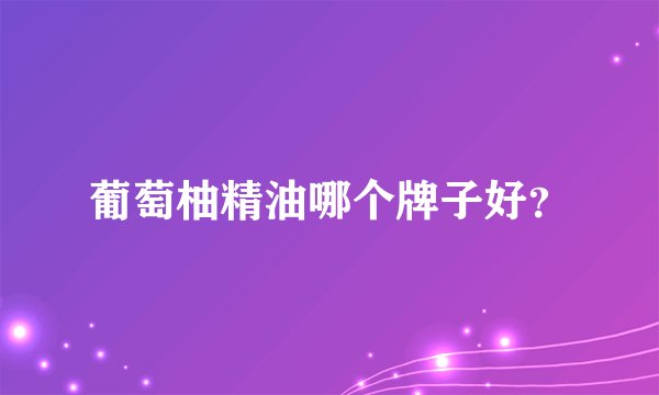 葡萄柚精油哪个牌子好？