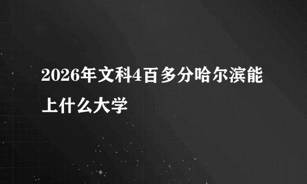 2026年文科4百多分哈尔滨能上什么大学