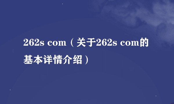 262s com（关于262s com的基本详情介绍）