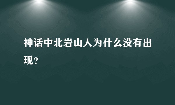 神话中北岩山人为什么没有出现？
